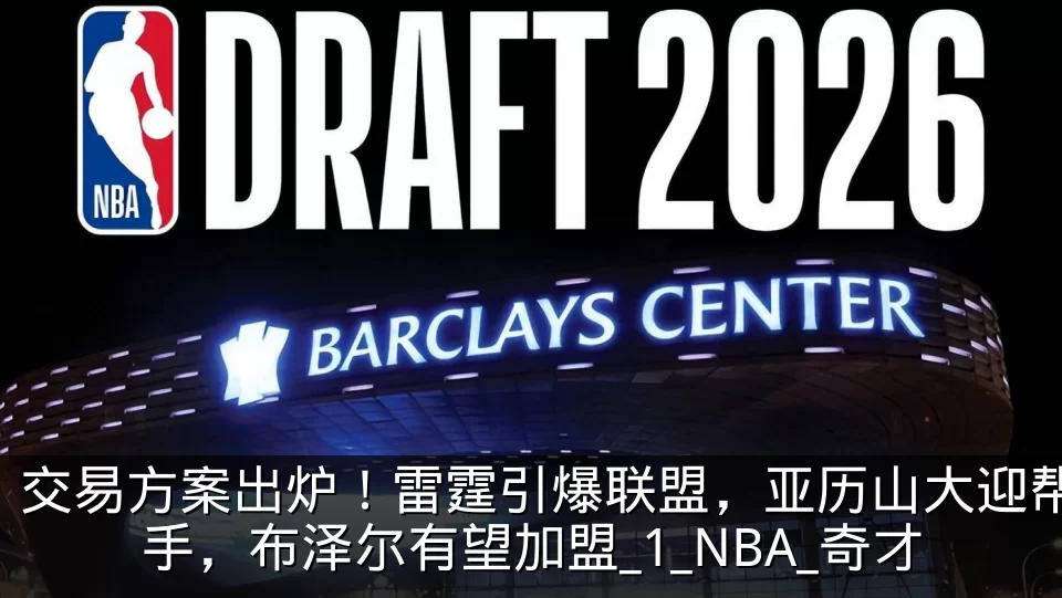 交易方案出炉！雷霆引爆联盟，亚历山大迎帮手，布泽尔有望加盟_1_NBA_奇才
